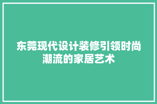 东莞现代设计装修引领时尚潮流的家居艺术