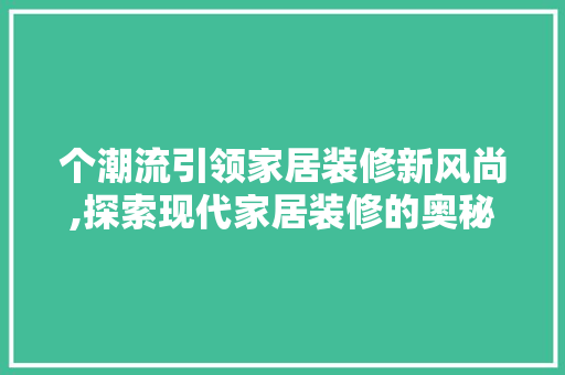 个潮流引领家居装修新风尚,探索现代家居装修的奥秘