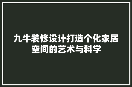 九牛装修设计打造个化家居空间的艺术与科学