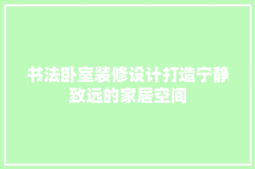 书法卧室装修设计打造宁静致远的家居空间