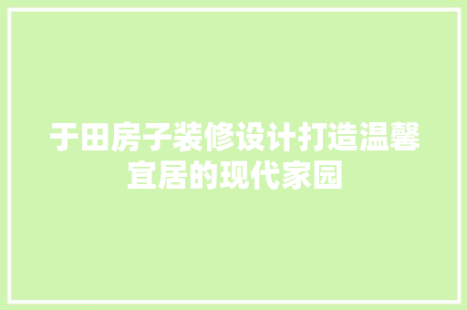 于田房子装修设计打造温馨宜居的现代家园