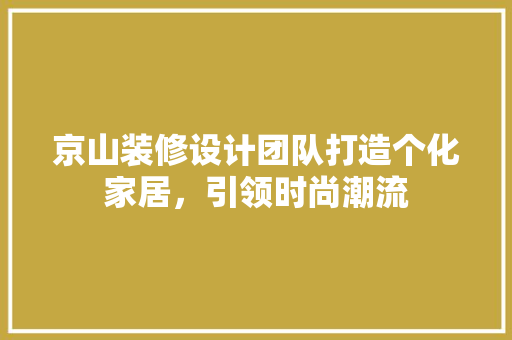 京山装修设计团队打造个化家居，引领时尚潮流 公共建筑设计
