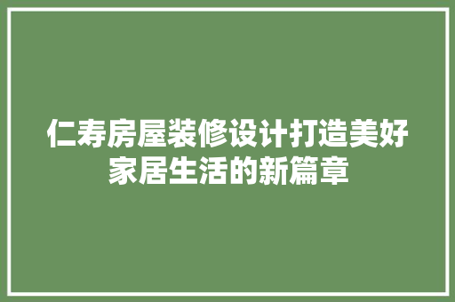 仁寿房屋装修设计打造美好家居生活的新篇章 建筑设计