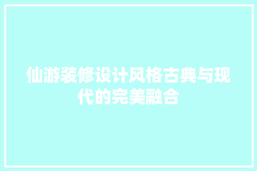 仙游装修设计风格古典与现代的完美融合