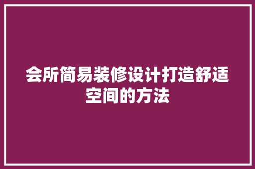 会所简易装修设计打造舒适空间的方法