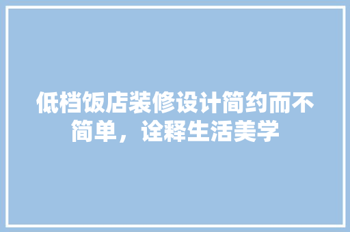 低档饭店装修设计简约而不简单，诠释生活美学