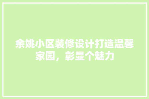 余姚小区装修设计打造温馨家园，彰显个魅力