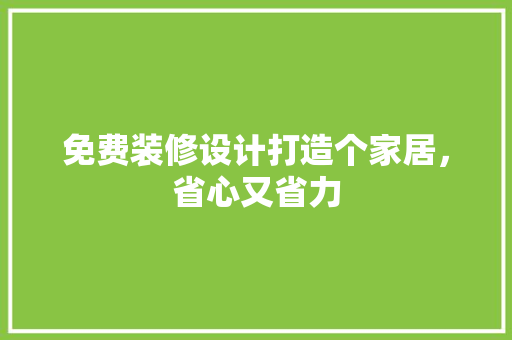 免费装修设计打造个家居，省心又省力 建筑设计
