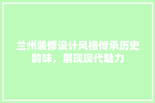 兰州装修设计风格传承历史韵味，展现现代魅力