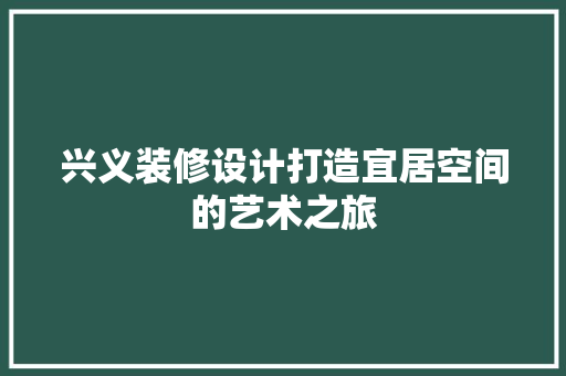兴义装修设计打造宜居空间的艺术之旅 设计原则