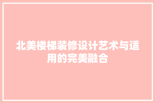北美楼梯装修设计艺术与适用的完美融合