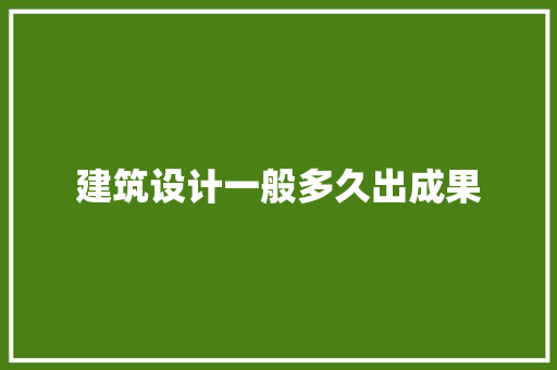 建筑设计一般多久出成果