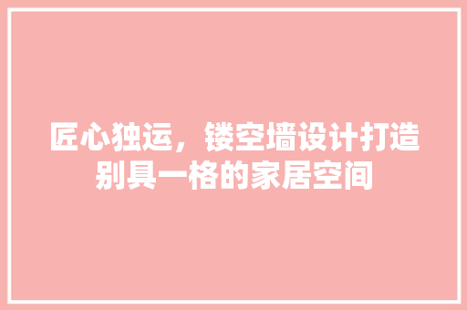 匠心独运，镂空墙设计打造别具一格的家居空间