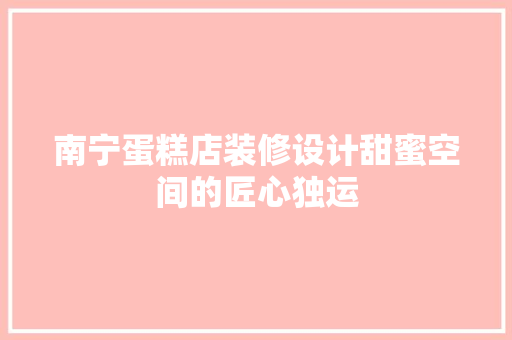 南宁蛋糕店装修设计甜蜜空间的匠心独运