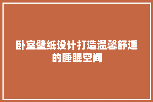 卧室壁纸设计打造温馨舒适的睡眠空间