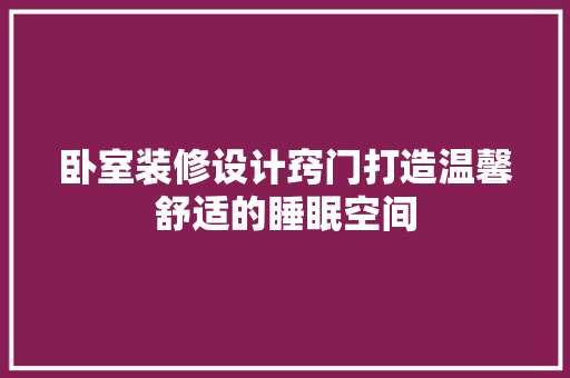 卧室装修设计窍门打造温馨舒适的睡眠空间