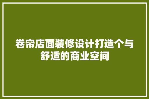 卷帘店面装修设计打造个与舒适的商业空间