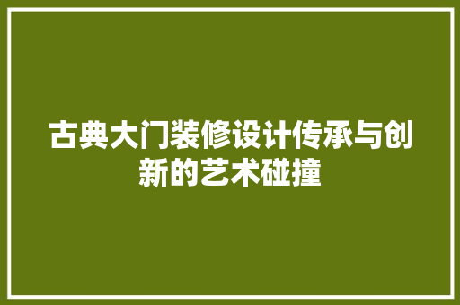 古典大门装修设计传承与创新的艺术碰撞