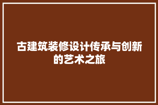 古建筑装修设计传承与创新的艺术之旅 工艺流程