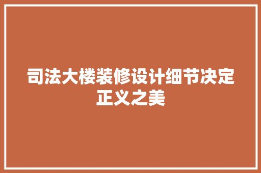 司法大楼装修设计细节决定正义之美