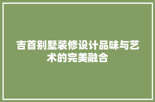 吉首别墅装修设计品味与艺术的完美融合