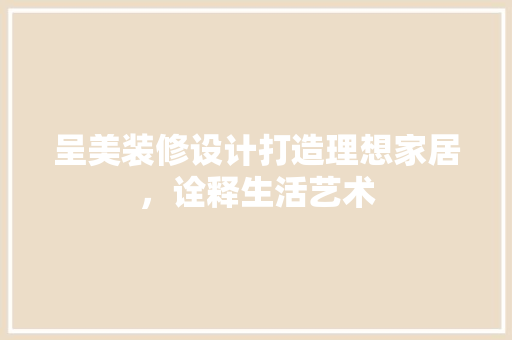 呈美装修设计打造理想家居，诠释生活艺术