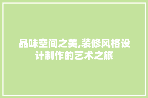 品味空间之美,装修风格设计制作的艺术之旅