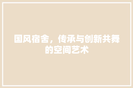 国风宿舍，传承与创新共舞的空间艺术