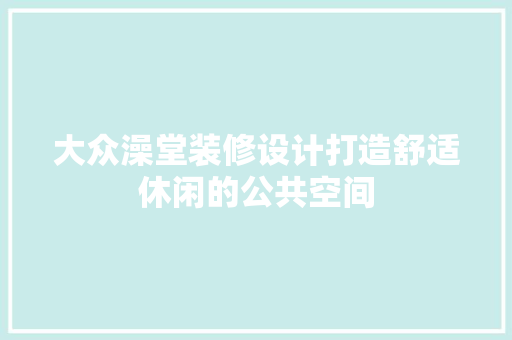大众澡堂装修设计打造舒适休闲的公共空间