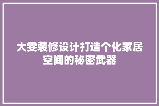 大雯装修设计打造个化家居空间的秘密武器