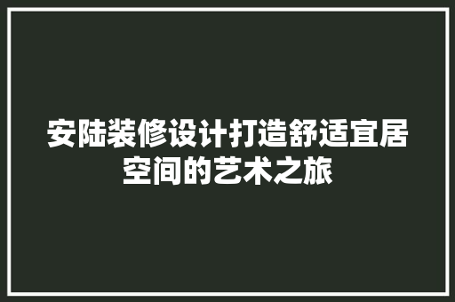 安陆装修设计打造舒适宜居空间的艺术之旅