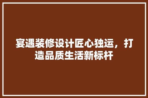 宴遇装修设计匠心独运，打造品质生活新标杆 公共建筑设计