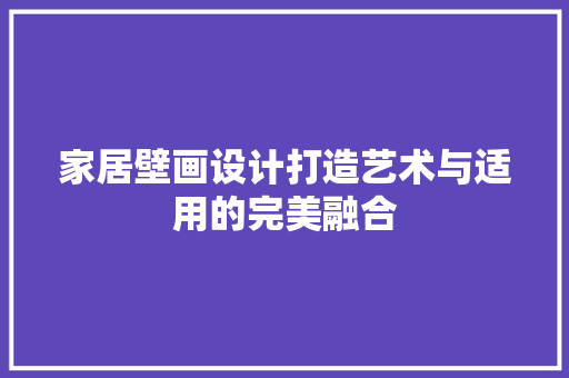 家居壁画设计打造艺术与适用的完美融合