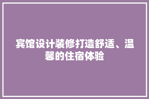 宾馆设计装修打造舒适、温馨的住宿体验