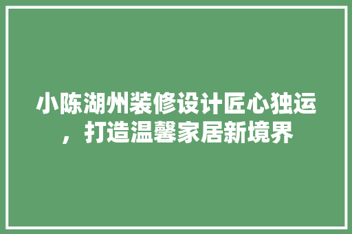 小陈湖州装修设计匠心独运，打造温馨家居新境界
