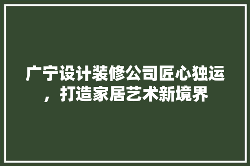 广宁设计装修公司匠心独运，打造家居艺术新境界