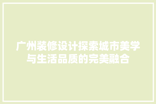 广州装修设计探索城市美学与生活品质的完美融合