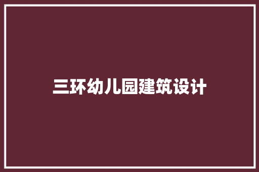 三环幼儿园建筑设计 新型材料