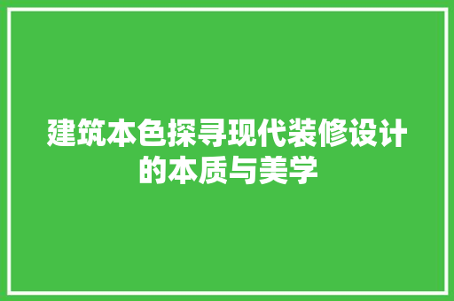建筑本色探寻现代装修设计的本质与美学