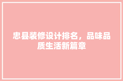 忠县装修设计排名，品味品质生活新篇章 材料设备