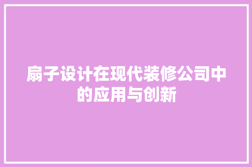 扇子设计在现代装修公司中的应用与创新