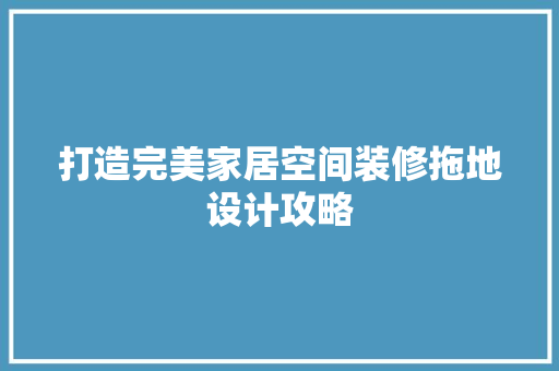 打造完美家居空间装修拖地设计攻略