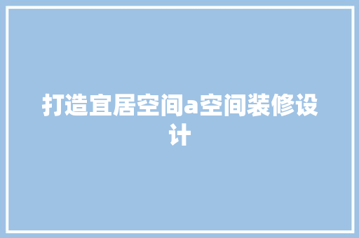 打造宜居空间a空间装修设计 知识问答