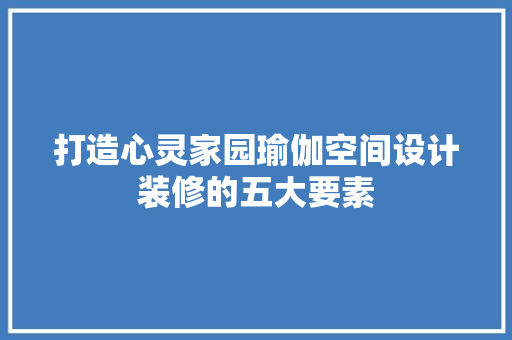 打造心灵家园瑜伽空间设计装修的五大要素