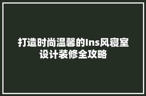 打造时尚温馨的Ins风寝室设计装修全攻略