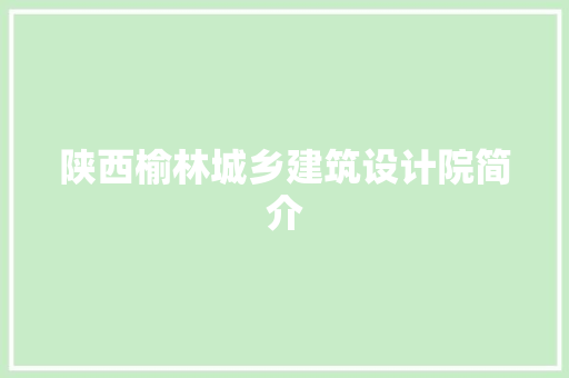 陕西榆林城乡建筑设计院简介 材料设备