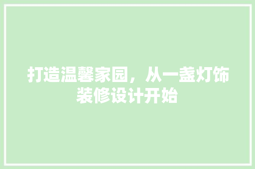 打造温馨家园，从一盏灯饰装修设计开始