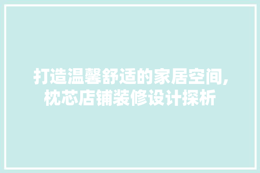打造温馨舒适的家居空间,枕芯店铺装修设计探析