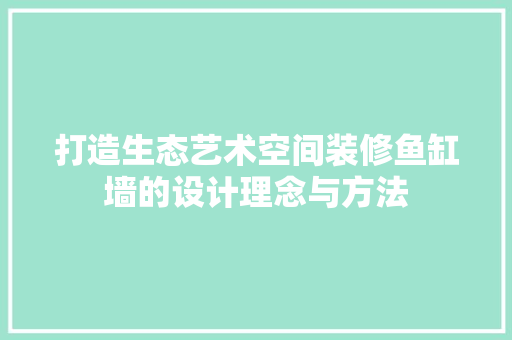 打造生态艺术空间装修鱼缸墙的设计理念与方法 施工技术