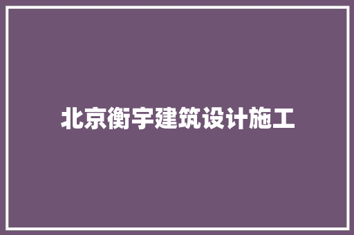 北京衡宇建筑设计施工 施工管理